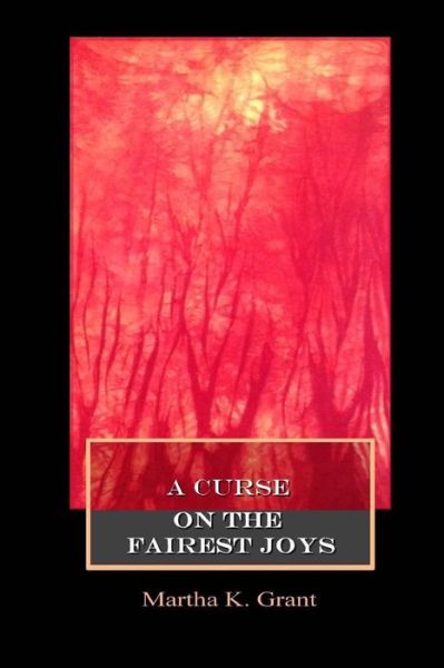 A Curse on the Fairest Joys - Martha K Grant - Books - Aldrich Press - 9780692426869 - April 23, 2015