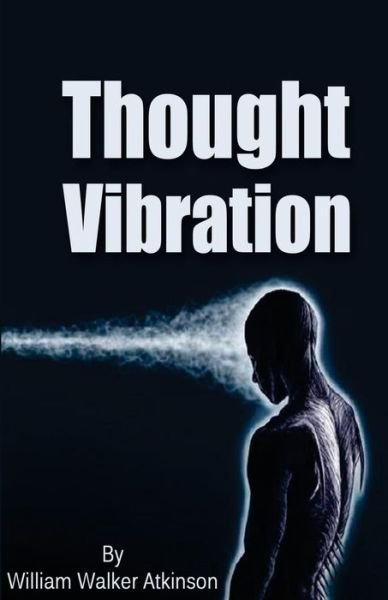 Thought Vibration - William Walker Atkinson - Boeken - Jonrose Publishing, LLC - 9780692637869 - 5 februari 2016