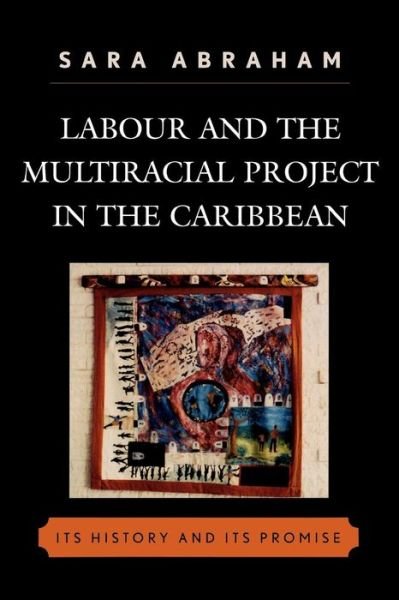 Cover for Sara Abraham · Labour and the Multiracial Project in the Caribbean - Caribbean Studies (Pocketbok) (2007)