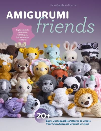 Jade Gauthier-Boutin · Amigurumi Friends: 20 Easy Patterns to Create 100+ Adorable Custom Crochet Critters - Explore Infinite Possibilities with Shapes, Colors, Details, and Yarns (Paperback Book) (2024)