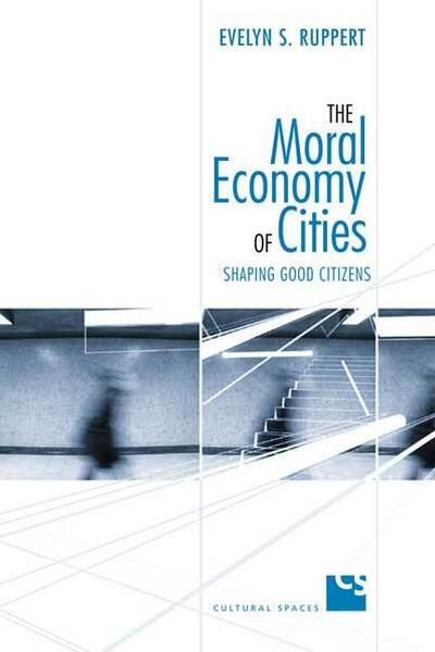 Cover for Evelyn Ruppert · The Moral Economy of Cities: Shaping Good Citizens - Cultural Spaces (Hardcover Book) (2006)