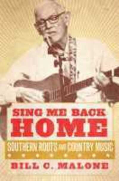 Cover for Bill C. Malone · Sing Me Back Home: Southern Roots and Country Music - American Popular Music Series (Hardcover bog) (2017)