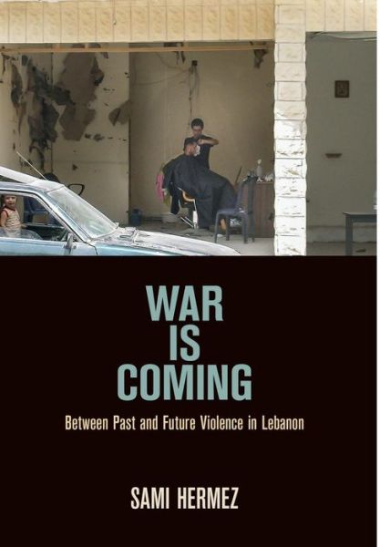 Cover for Sami Hermez · War Is Coming: Between Past and Future Violence in Lebanon - The Ethnography of Political Violence (Hardcover Book) (2017)