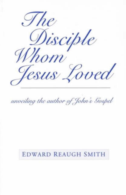 Cover for Edward Reaugh Smith · The Disciple Whom Jesus Loved: Unveiling the Author of John's Gospel (Pocketbok) (2000)