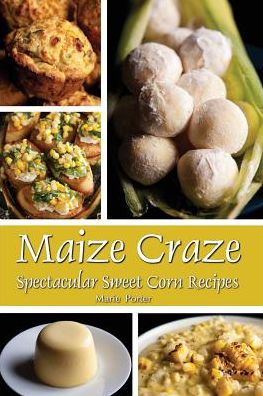 Maize Craze : Spectacular Sweet Corn Recipes - Marie Porter - Books - Celebration Generation - 9780997660869 - July 2, 2019