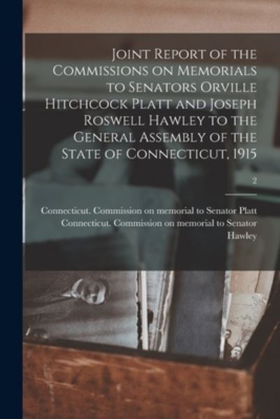 Cover for Connecticut Commission on Memorial T · Joint Report of the Commissions on Memorials to Senators Orville Hitchcock Platt and Joseph Roswell Hawley to the General Assembly of the State of Connecticut, 1915; 2 (Pocketbok) (2021)