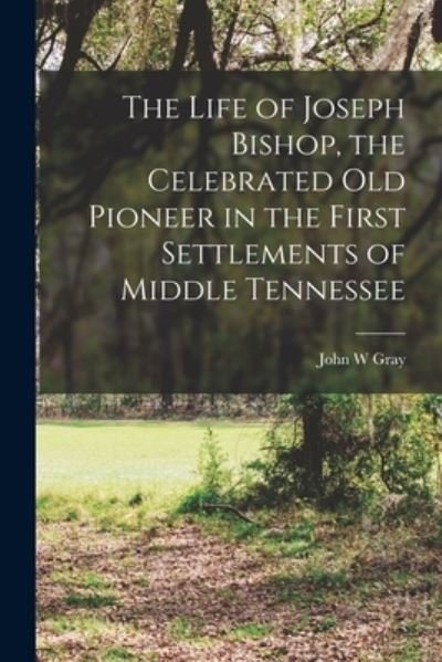 Cover for Gray John W · Life of Joseph Bishop, the Celebrated Old Pioneer in the First Settlements of Middle Tennessee (Bok) (2022)