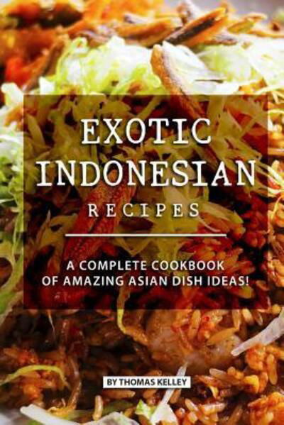 Cover for Thomas Kelly · Exotic Indonesian Recipes : A Complete Cookbook of Amazing Asian Dish Ideas! (Paperback Book) (2019)