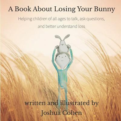 A Book About Losing Your Bunny : Helping children of all ages to talk, ask questions, and better understand loss - Joshua Cohen - Kirjat - Independently published - 9781090843869 - maanantai 20. toukokuuta 2019