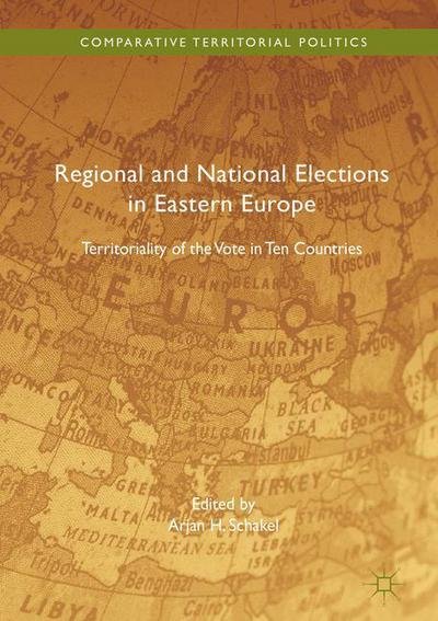 Cover for Arjan Schakel · Regional and National Elections in Eastern Europe: Territoriality of the Vote in Ten Countries - Comparative Territorial Politics (Gebundenes Buch) [1st ed. 2017 edition] (2017)