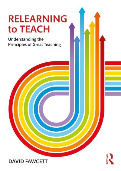 Cover for Fawcett, David (Secondary school teacher and International educational consultant, UK.) · Relearning to Teach: Understanding the Principles of Great Teaching (Paperback Bog) (2019)