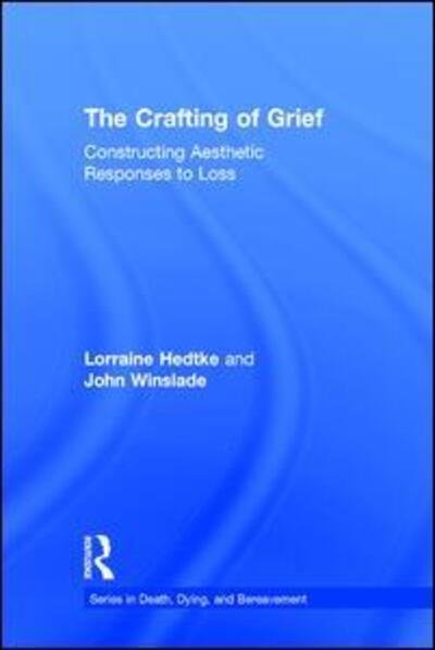 Cover for Hedtke, Lorraine (California State University, San Bernardino, USA) · The Crafting of Grief: Constructing Aesthetic Responses to Loss - Series in Death, Dying, and Bereavement (Hardcover Book) (2016)
