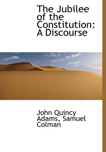 The Jubilee of the Constitution: a Discourse - John Quincy Adams - Książki - BiblioLife - 9781140432869 - 6 kwietnia 2010