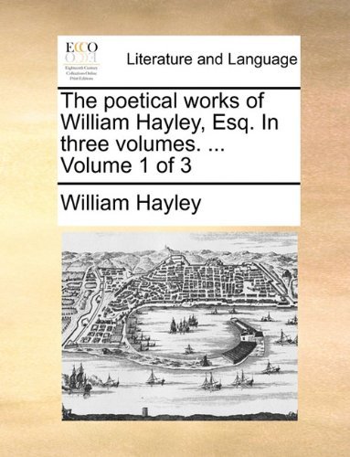 Cover for William Hayley · The Poetical Works of William Hayley, Esq. in Three Volumes. ...  Volume 1 of 3 (Pocketbok) (2010)