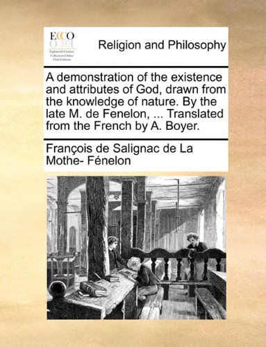 Cover for François De Salignac De La Mo Fénelon · A Demonstration of the Existence and Attributes of God, Drawn from the Knowledge of Nature. by the Late M. De Fenelon, ... Translated from the French by A. Boyer. (Paperback Book) (2010)