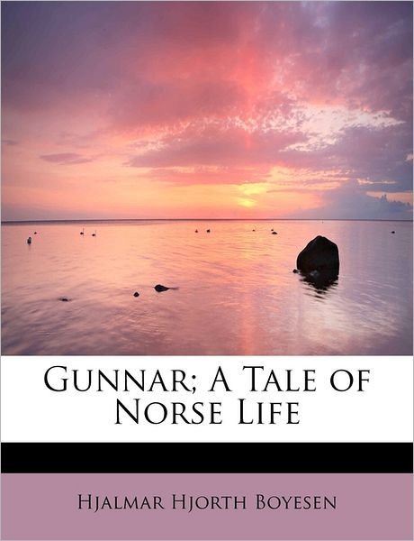 Gunnar; a Tale of Norse Life - Hjalmar Hjorth Boyesen - Books - BiblioLife - 9781241256869 - November 1, 2009