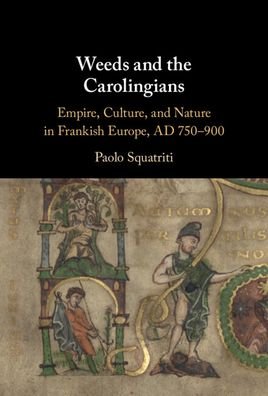 Cover for Squatriti, Paolo (University of Michigan, Ann Arbor) · Weeds and the Carolingians: Empire, Culture, and Nature in Frankish Europe, AD 750–900 (Hardcover bog) (2022)