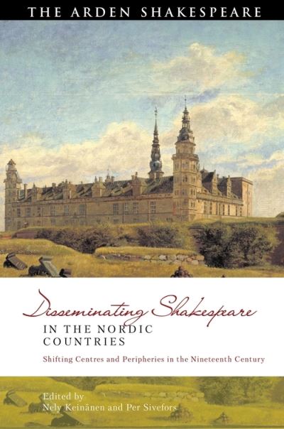 Cover for Keinanen Nely · Disseminating Shakespeare in the Nordic Countries: Shifting Centres and Peripheries in the Nineteenth Century - Global Shakespeare Inverted (Hardcover Book) (2022)