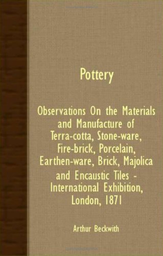 Cover for Arthur Beckwith · Pottery - Observations on the Materials and Manufacture of Terra-cotta, Stone-ware, Fire-brick, Porcelain, Earthen-ware, Brick, Majolica and Encaustic Tiles - International Exhibition, London, 1871 (Taschenbuch) (2007)