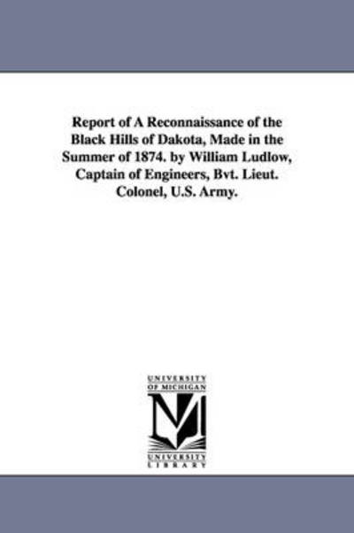 Cover for Michigan Historical Reprint Series · Report of a Reconnaissance of the Black Hills of Dakota, Made in the Summer of 1874. by William Ludlow, Captain of Engineers, Bvt. Lieut. Colonel, U.s. Army. (Paperback Bog) (2011)