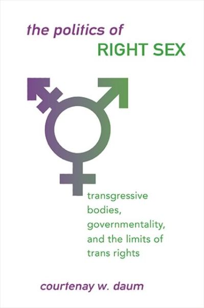 Cover for Courtenay W. Daum · The Politics of Right Sex: Transgressive Bodies, Governmentality, and the Limits of Trans Rights - SUNY series in Queer Politics and Cultures (Paperback Book) (2021)