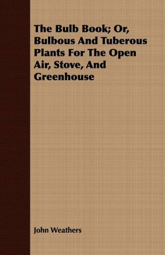 Cover for John Weathers · The Bulb Book; Or, Bulbous and Tuberous Plants for the Open Air, Stove, and Greenhouse (Paperback Book) (2008)