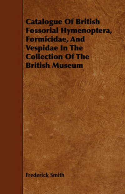 Cover for Frederick Smith · Catalogue of British Fossorial Hymenoptera, Formicidae, and Vespidae in the Collection of the British Museum (Paperback Book) (2008)