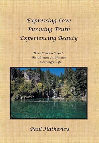 Cover for Paul Hatherley · Expressing Love--pursuing Truth--experiencing Beauty: Timeless Steps to the Ultimate Satisfaction--a Meaningful Life (Hardcover Book) (2011)