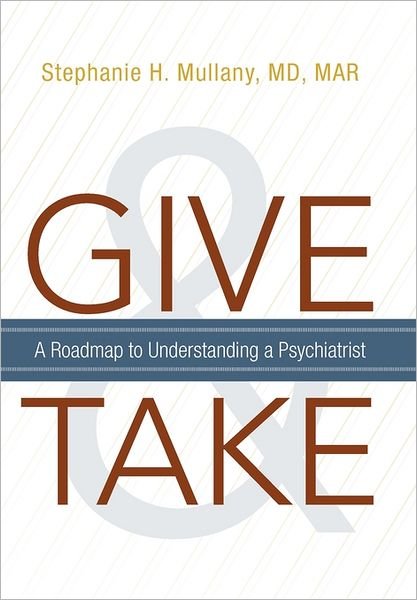 Cover for M Stephanie H. Mullany Md · Give and Take: a Roadmap to Understanding a Psychiatrist (Paperback Book) (2011)