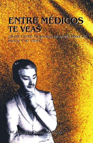 Cover for Ricardo Perera Merino · Entre Médicos Te Veas: Sabe Usted en Manos De Quién Pone Su Salud Y Su Vida? (Paperback Bog) [Spanish edition] (2011)