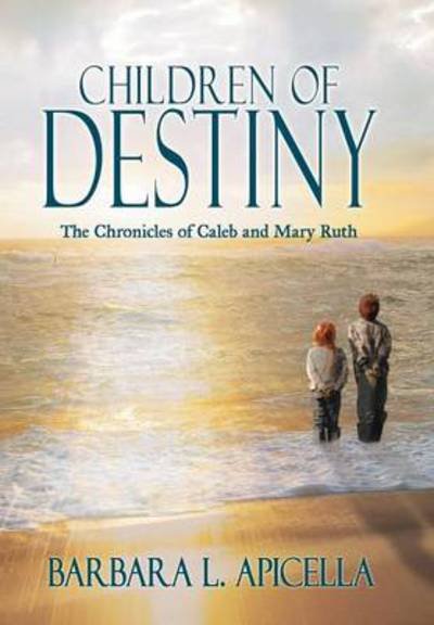 Cover for Barbara L Apicella · Children of Destiny: the Chronicles of Caleb and Mary Ruth (Hardcover Book) (2012)