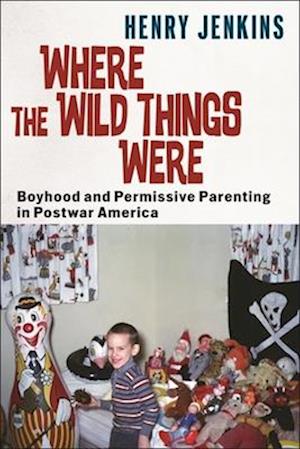 Cover for Henry Jenkins · Where the Wild Things Were: Boyhood and Permissive Parenting in Postwar America - Postmillennial Pop (Gebundenes Buch) (2025)