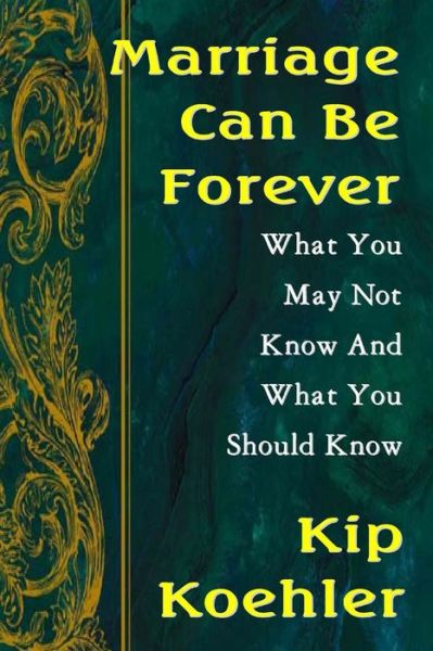 Marriage is Forever: What You May Not Know and What You Should Know - Kip Koehler - Książki - Createspace - 9781499152869 - 14 kwietnia 2014