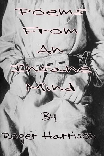 Poems from an Insane Mind - Roger Harrison - Books - Createspace - 9781499628869 - May 21, 2014