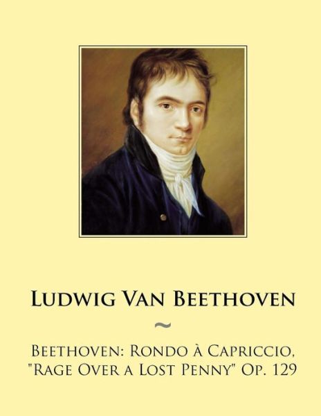 Beethoven: Rondo a Capriccio, Rage over a Lost Penny Op. 129 - Ludwig Van Beethoven - Books - Createspace - 9781503114869 - November 7, 2014