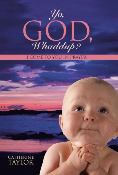 Yo, God, Whaddup?: I Come to You in Prayer - Catherine Taylor - Books - Balboa Press - 9781504328869 - March 19, 2015