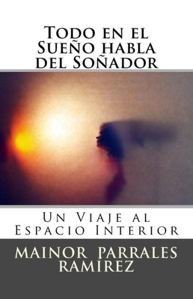 Cover for Mainor De La Trinidad Parrales Ramirez · Todo en El Sueno Habla Del Sonador: Un Viaje Al Espacio Interior (Paperback Book) (2014)