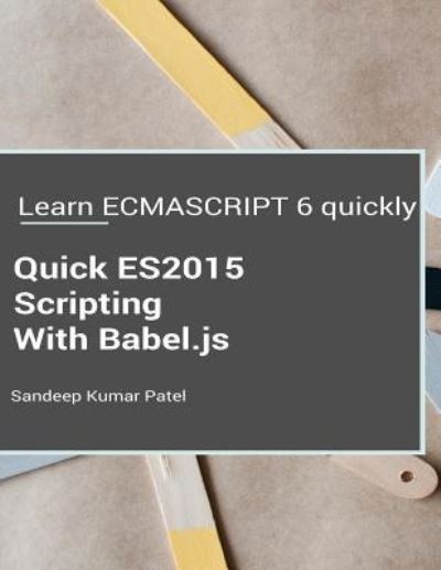 Quick ES2015 Scripting Using Babel.js - Sandeep Kumar Patel - Bøker - Createspace Independent Publishing Platf - 9781532783869 - 17. april 2016