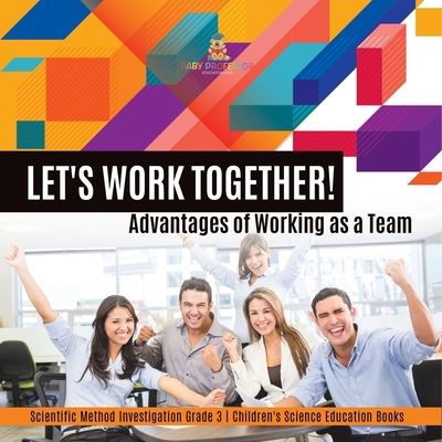 Cover for Baby Professor · Let's Work Together! Advantages of Working as a Team Scientific Method Investigation Grade 3 Children's Science Education Books (Paperback Book) (2021)