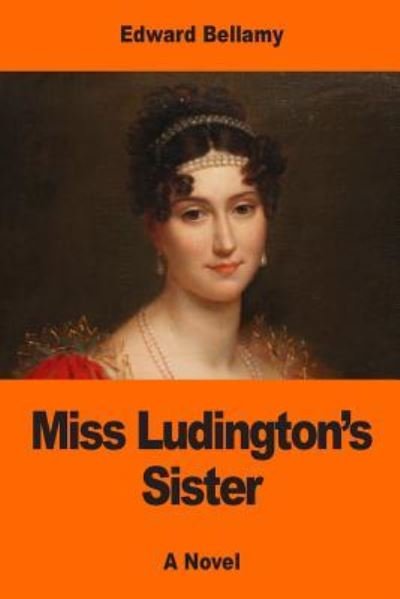 Miss Ludington's Sister - Edward Bellamy - Livros - Createspace Independent Publishing Platf - 9781542919869 - 4 de fevereiro de 2017