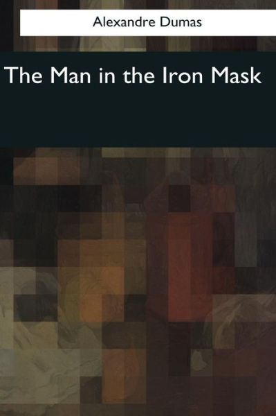 The Man in the Iron Mask - Alexandre Dumas - Książki - Createspace Independent Publishing Platf - 9781545062869 - 10 kwietnia 2017