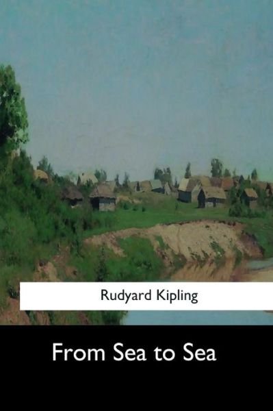 From Sea to Sea - Rudyard Kipling - Books - CreateSpace Independent Publishing Platf - 9781548298869 - June 28, 2017