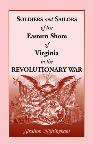 Soldiers and Sailors of the Eastern Shore of Virginia in the Revolutionary War - Stratton Nottingham - Kirjat - Heritage Books - 9781585493869 - 2013