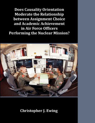 Cover for Christopher J. Ewing · Does Causality Orientation Moderate the Relationship Between Assignment Choice and Academic Achievement in Air Force Officers Performing the Nuclear Mission? (Paperback Book) (2011)