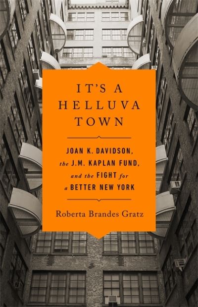 It's a Helluva Town: Joan K. Davidson, the J.M. Kaplan Fund, and the Fight for a Better New York - Roberta Gratz - Books - Bold Type Books - 9781645036869 - November 26, 2020