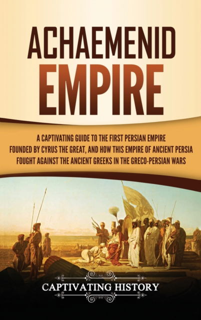 Achaemenid Empire: A Captivating Guide to the First Persian Empire Founded by Cyrus the Great, and How This Empire of Ancient Persia Fought Against the Ancient Greeks in the Greco- Persian Wars - Captivating History - Bücher - Captivating History - 9781647483869 - 17. Februar 2020