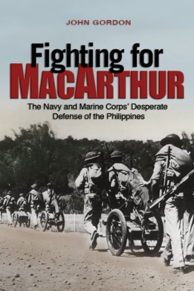 Fighting for MacArthur: The Navy and Marine Corps' Desperate Defense of the Philippines - John Gordon - Books - Naval Institute Press - 9781682471869 - February 28, 2017