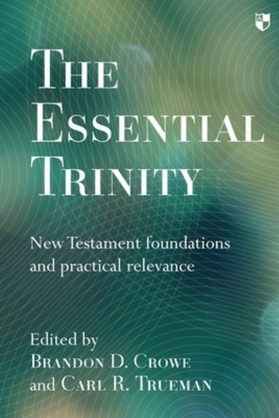Cover for Crowe, Brandon (Author) · The Essential Trinity: New Testament Foundations And Practical Relevance (Taschenbuch) (2016)