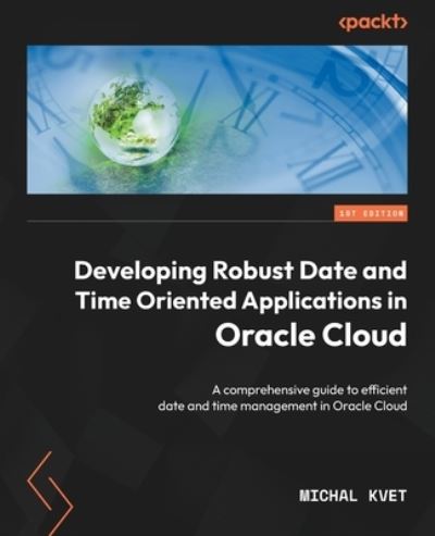Developing Robust Date and Time Oriented Applications in Oracle Cloud - Michal Kvet - Bøker - Packt Publishing, Limited - 9781804611869 - 12. mai 2023