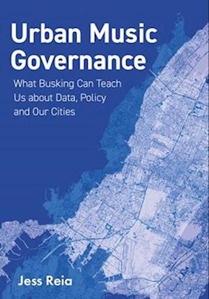 Cover for Reia, Jess (University of Virginia) · Urban Music Governance: What Busking Can Teach Us about Data, Policy and Our Cities - Urban Music Studies (Hardcover Book) (2025)